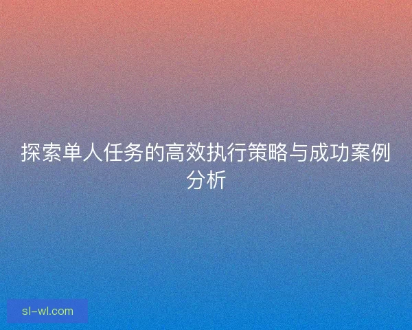 探索单人任务的高效执行策略与成功案例分析