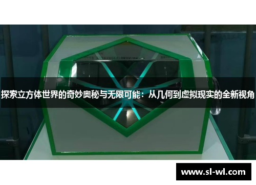 探索立方体世界的奇妙奥秘与无限可能：从几何到虚拟现实的全新视角