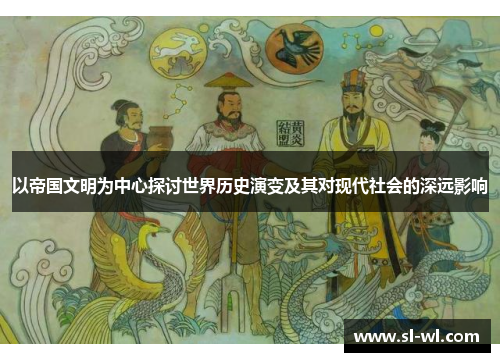 以帝国文明为中心探讨世界历史演变及其对现代社会的深远影响