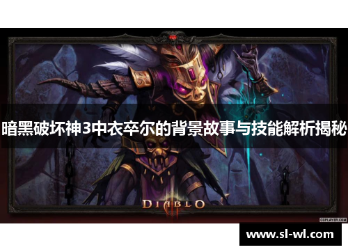 暗黑破坏神3中衣卒尔的背景故事与技能解析揭秘